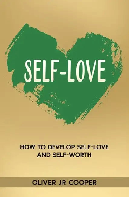 Self-Love: How To Develop Self-Love And Self-Worth by Jr. Cooper Oliver