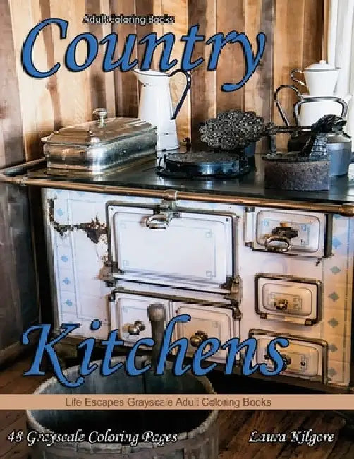 Adult Coloring Books Country Kitchens: Country Kitchens is a Life Escapes Grayscale Adult Coloring Book 48 grayscale coloring pages country kitchens, by Laura Kilgore