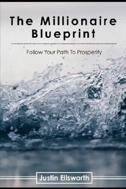 The Millionaire Blueprint: Follow Your Path To Prosperity by Justin Ellsworth