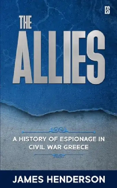 The Allies: A History of Espionage in Civil War Greece by James Henderson