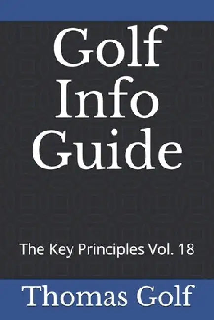 Golf Info Guide: The Key Principles Vol. 18 by Thomas Golf