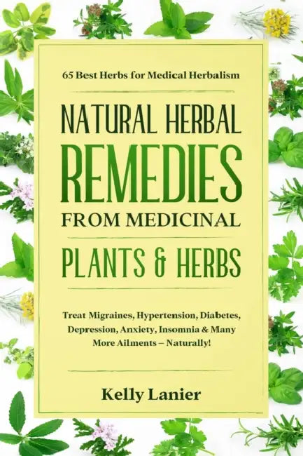 Natural Herbal Remedies from Medicinal Plants & Herbs: 65 Best Herbs for Medical Herbalism Treat migraines, blood pressure, diabetes, depression, anxi by Kelly Lanier