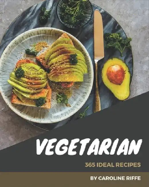 365 Ideal Vegetarian Recipes: Explore Vegetarian Cookbook NOW! by Caroline Riffe