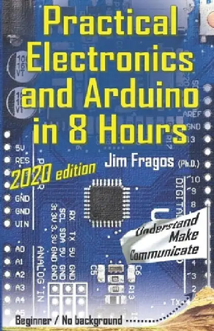 Practical Electronics and Arduino in 8 Hours 2020 edition by Jim Fragos