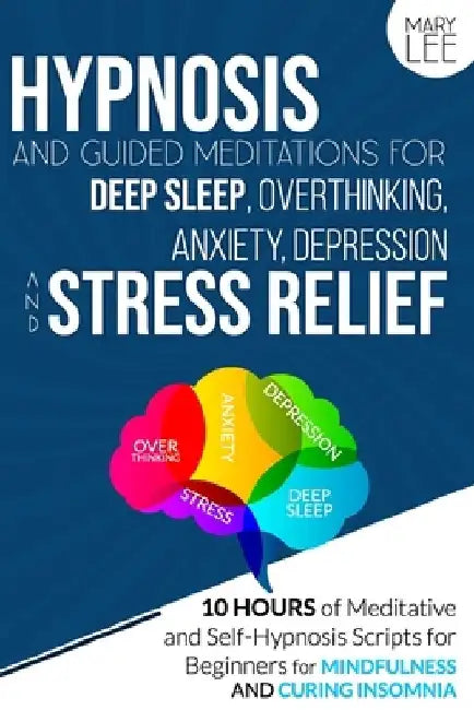 Hypnosis and Guided Meditations for Deep Sleep, Overthinking, Anxiety, Depression and Stress Relief: 10 Hours of Meditative and Self-Hypnosis Scripts by Mary Lee