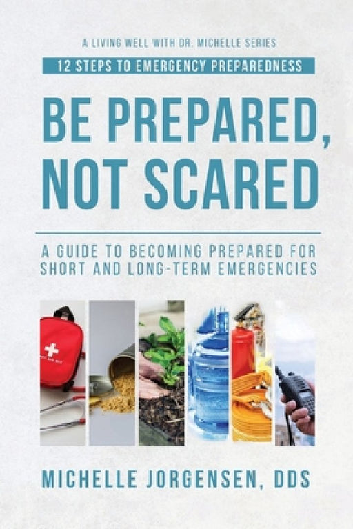 Be Prepared, Not Scared - 12 Steps to Emergency Preparedness: Guide to becoming prepared for short and long-term emergencies by Julie Larsen