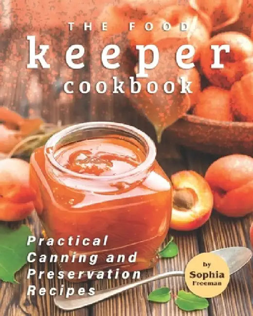The Food Keeper Cookbook: Practical Canning and Preservation Recipes by Sophia Freeman