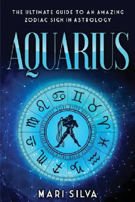 Aquarius: The Ultimate Guide to an Amazing Zodiac Sign in Astrology by Silva, Mari