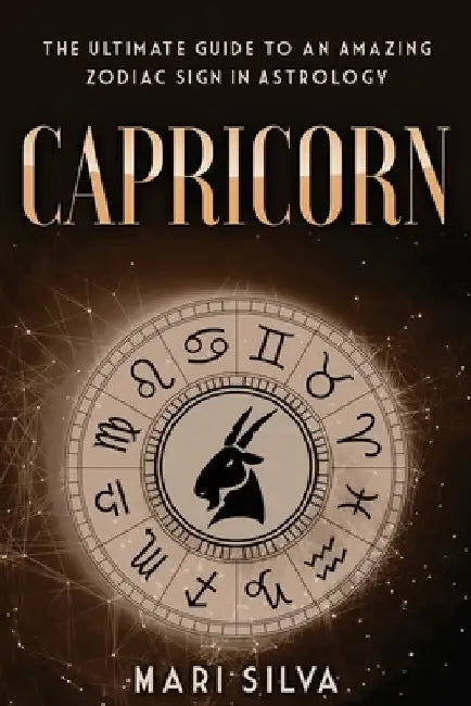 Capricorn: The Ultimate Guide to an Amazing Zodiac Sign in Astrology by Mari Silva