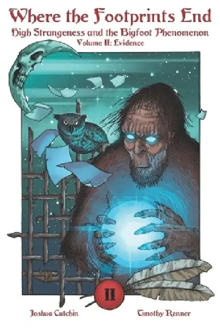 Where the Footprints End: High Strangeness and the Bigfoot Phenomenon, Volume II: Evidence by Timothy Renner