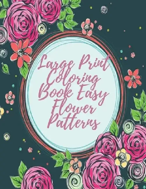 Large Print Coloring Book Easy Flower Patterns: An Adult Coloring Book with Bouquets, Wreaths, Swirls, Patterns, Decorations, Inspirational Designs, a by Mb Philips