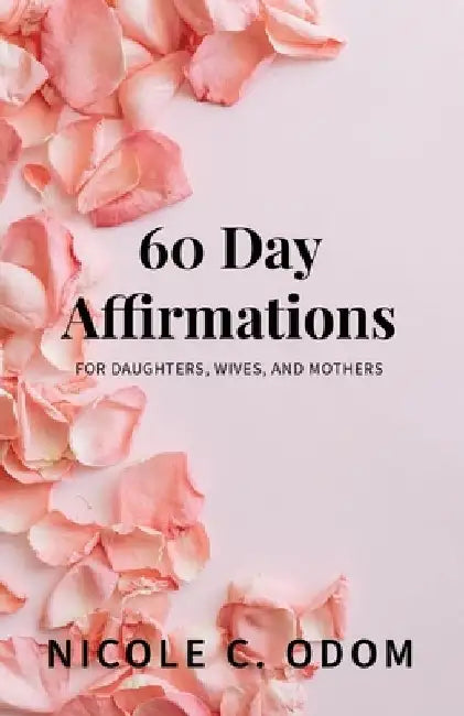 60 Day Affirmations: For Daughters, Wives, and Mothers by Nicole C. Odom