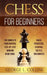 Chess for Beginners: The Complete Fundamental Step-By-Step Winning Guide Book. Rules, Strategies, Openings, Tactics, Checkmates by George L. Collins