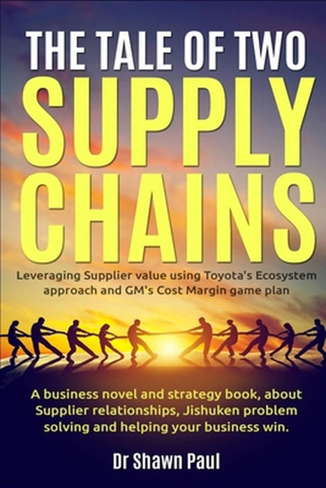 The Tale of Two Supply Chains: Toyota and General Motors: Leveraging Supplier value using Toyo by Paul, Surendar Shawn