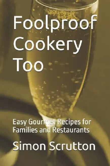 Foolproof Cookery Too: Easy Gourmet Recipes for Families and Restaurants by Simon Scrutton