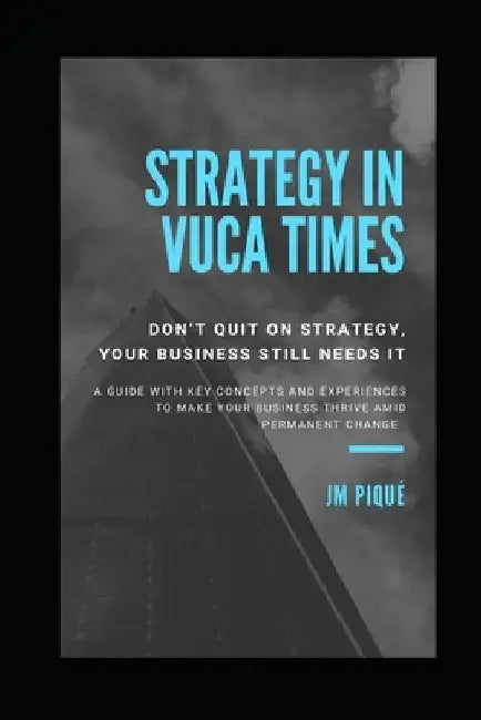 Strategy in Vuca Times: How Your Business Can Thrive Amid Permanent Change by Jm Pique