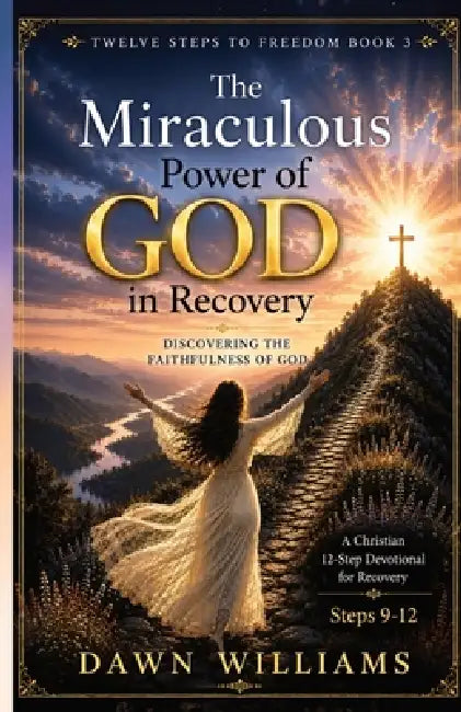 The Miraculous Power of God in Recovery: Discovering the Faithfulness of God by Dawn Louise Williams