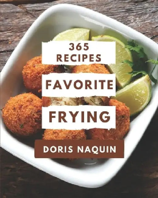 365 Favorite Frying Recipes: A Frying Cookbook You Will Love by Doris Naquin