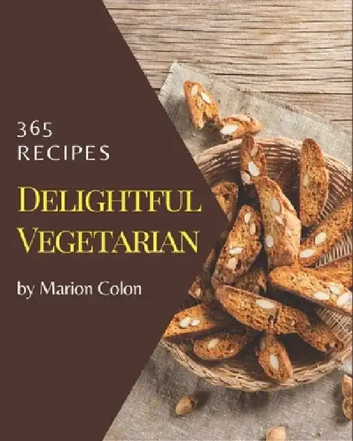365 Delightful Vegetarian Recipes: The Vegetarian Cookbook for All Things Sweet and Wonderful! by Marion Colon