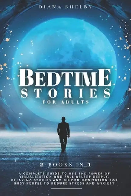 Bedtime Stories for Adults: 2 IN 1: A Complete Guide to Use the Power of Visualization and Fall Asleep Deeply. Relaxing Stories and Guided Meditat by Diana Shelby
