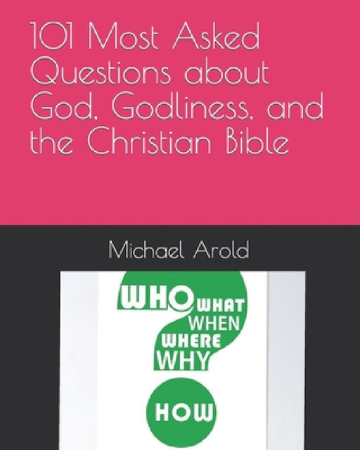 101 Most Asked Questions about God, Godliness, and the Christian Bible by Michael W. Arold