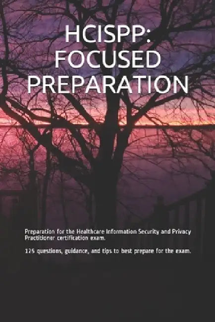 Hcispp: FOCUSED PREPARATION: Preparation for the Healthcare Information Security and Privacy Practitioner certification exam. by Gabe Smit