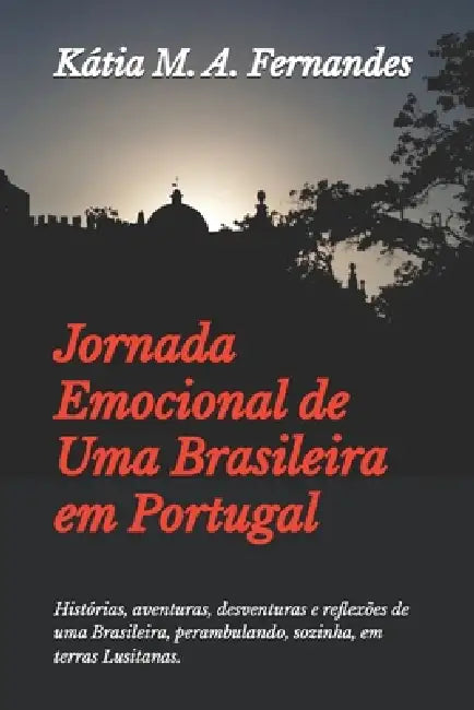 Jornada Emocional de Uma Brasileira em Portugal: Histórias, aventuras, desventuras e reflexões de uma Brasileira, perambulando, sozinha, em terras Lus by Kátia M. a. Fernandes