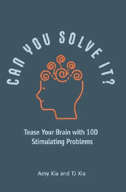 Can You Solve It?: Tease Your Brain with 100 Stimulating Problems by Tj Xia