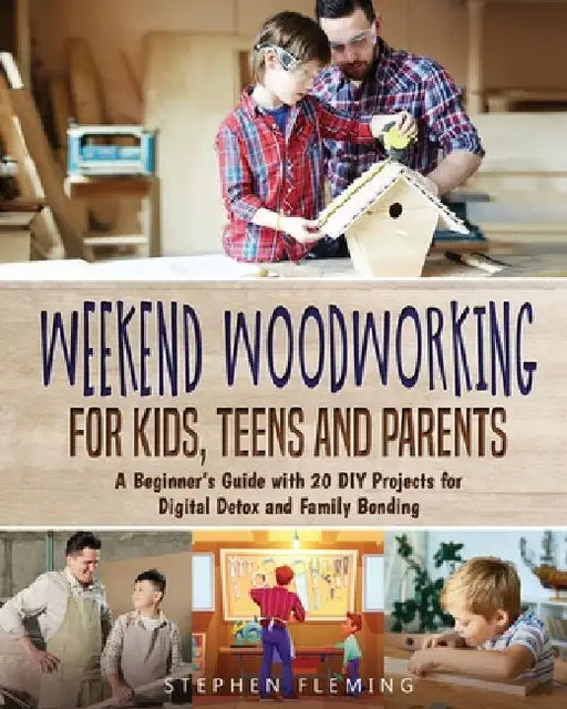 Weekend Woodworking For Kids, Teens and Parents: A Beginner's Guide with 20 DIY Projects for Digital Detox and Family Bonding by Stephen Fleming