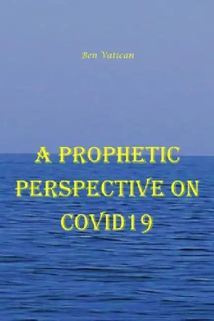 A Prophetic Perspective on Covid19 by Ben Vatican