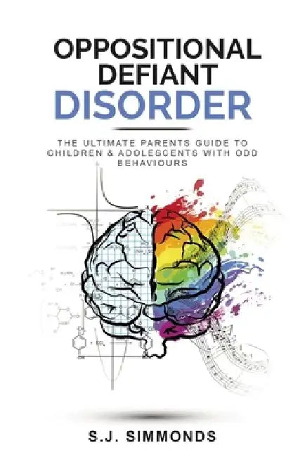 Oppositional Defiant Disorder: The Ultimate Parents Guide To Children & Adolescents With ODD Behaviours by S. J. Simmonds