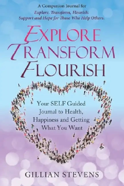 Explore Transform, Flourish: Your SELF Guided Journal to Health, Happiness and Getting What You Want by Gillian Stevens