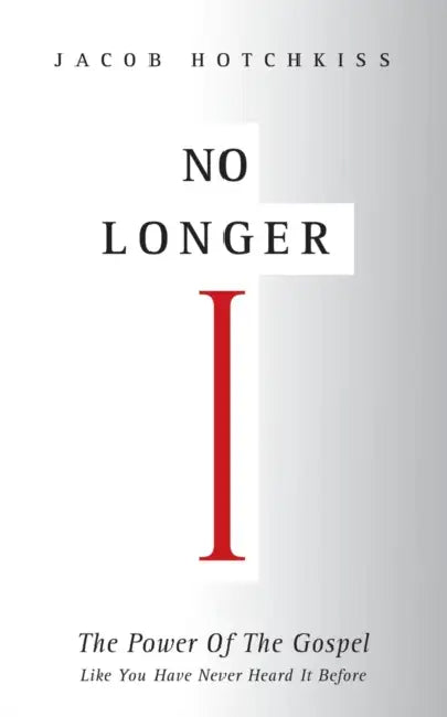 No Longer I: The Power Of The Gospel Like You Have Never Heard It Before by Jacob Hotchkiss