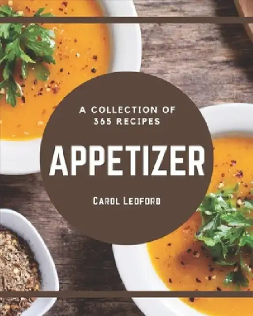A Collection Of 365 Appetizer Recipes: I Love Appetizer Cookbook! by Carol Ledford