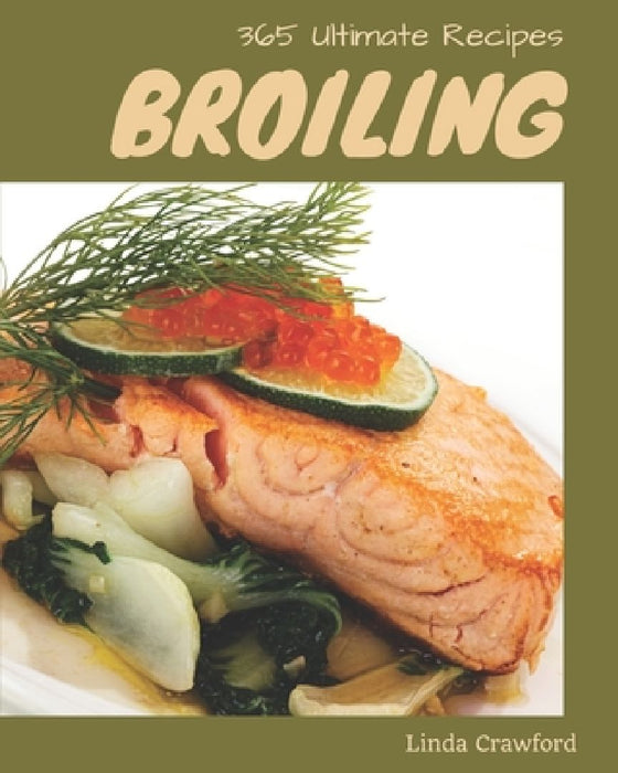 365 Ultimate Broiling Recipes: Best Broiling Cookbook for Dummies by Linda Crawford