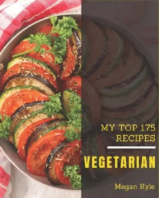 My Top 175 Vegetarian Recipes: Enjoy Everyday With Vegetarian Cookbook! by Megan Kyle