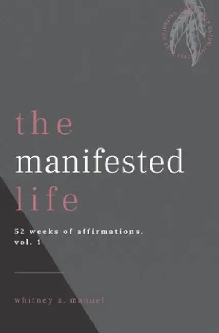 The manifested life: a book of affirmations (vol.1) by Whitney A. Manuel