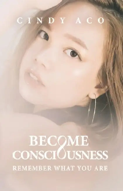 Become Consciousness: Remember What You Are by Cindy Aco