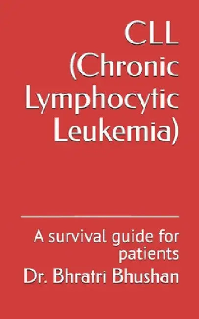 CLL (Chronic Lymphocytic Leukemia): A survival guide for patients by Bhratri Bhushan