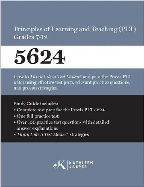 Praxis(R) 5624 Principles of Learning and Teaching (PLT) Grades 7-12: How to pass the Praxis(R) PLT by using proven strategies and relevant practice t by Jasper, Kathleen
