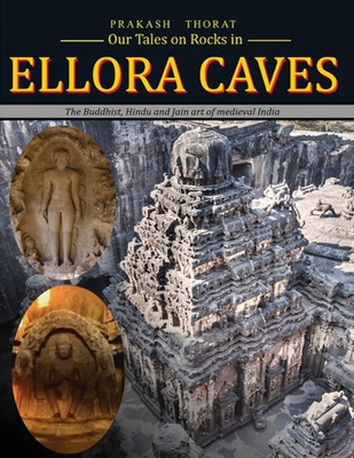Our tales on rocks in Ellora Caves: the Buddhist Hindu and Jain art of Medieval India by Thorat, Prakash