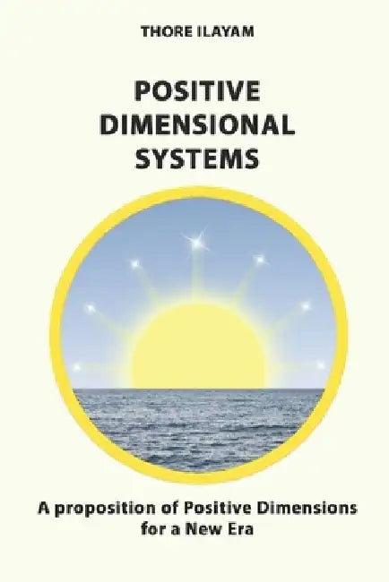 Positive Dimensional Systems: A proposition of Positive Dimensions for a New Era by Thore Ilayam