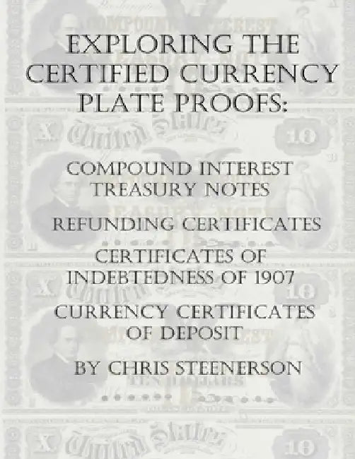 Exploring the Certified Currency Plate Proofs: Compound Interest Treasury Notes, Refunding Certificates & Certificates of Indebtedness of 1907 and Cur by Chris Steenerson