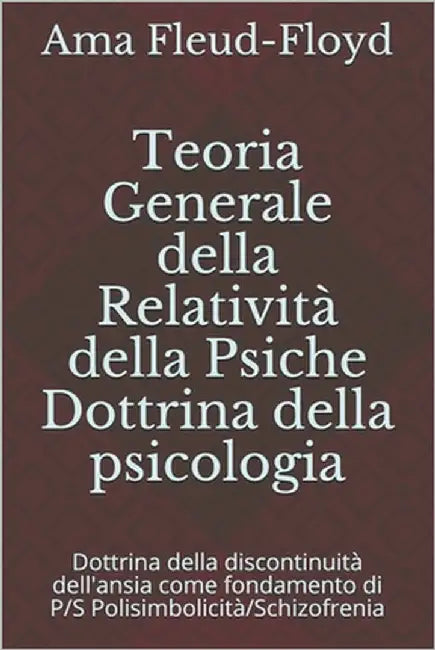 Teoria Generale della Relatività della Psiche Dottrina della psicologia: Dottrina della discontinuità dell'ansia come fondamento di P/S Polisimbolicit by Fleud-Floyd, Ama