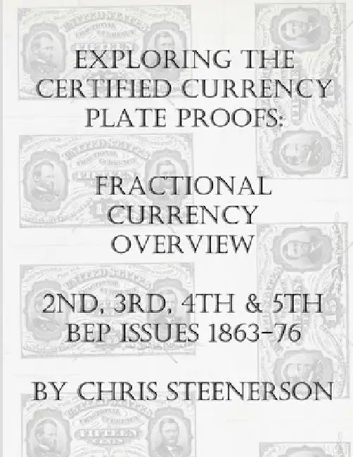 Exploring the Certified Currency Plate Proofs: Fractional Currency Overview - 2nd, 3rd, 4th & 5th BEP Issues - 1863-1876 by Chris Steenerson