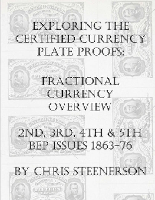 Exploring the Certified Currency Plate Proofs: Fractional Currency Overview - 2nd, 3rd, 4th & 5th BEP Issues - 1863-1876 by Chris Steenerson
