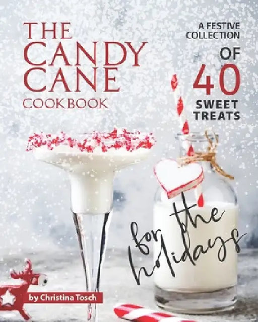The Candy Cane Cookbook: A Festive Collection of 40 Sweet Treats for the Holidays by Christina Tosch