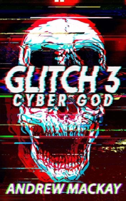 Glitch 3: Cyber God: A Cyberpunk Techno Horror Thriller by Andrew MacKay
