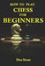 How to play chess for beginners: the complete guide to learning the most famous board game in the world, for beginners by Den Stone