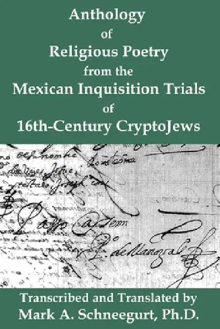 Anthology of Religious Poetry from the Mexican Inquisition Trials of 16th-Century CryptoJews by Mark a. Schneegurt